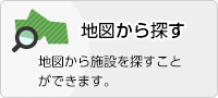 地図から探す　地図から施設を探すことができます