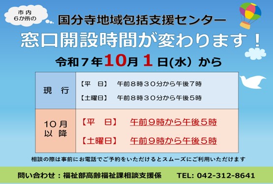 市内6か所の国分寺地域包括支援センターの窓口開設時間が令和7年10月1日（水曜日）から変わります。 窓口開設日は、祝日・振休・年末年始を除く月曜日から土曜日です。 窓口開設時間は平日・土曜日ともに、午前9時から午後5時までになります。